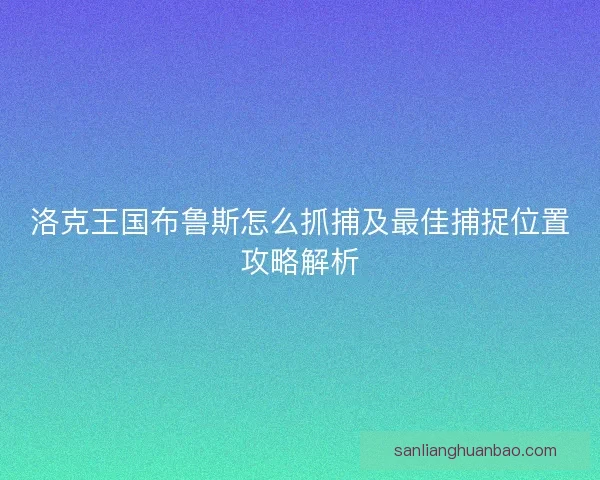 洛克王国布鲁斯怎么抓捕及最佳捕捉位置攻略解析