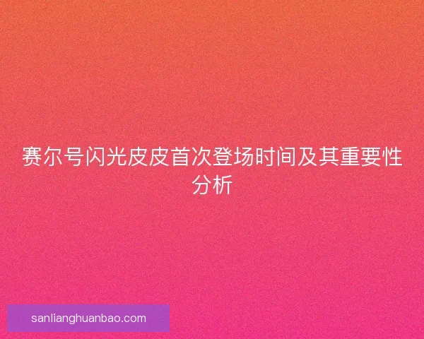 赛尔号闪光皮皮首次登场时间及其重要性分析