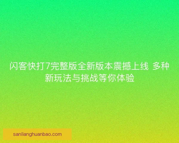 闪客快打7完整版全新版本震撼上线 多种新玩法与挑战等你体验 闪客快打7完整版全新版本震撼上线 多种新玩法与挑战等你体验