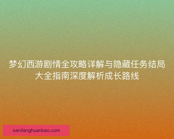 梦幻西游剧情全攻略详解与隐藏任务结局大全指南深度解析成长路线