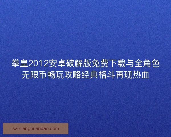 拳皇2012安卓破解版免费下载与全角色无限币畅玩攻略经典格斗再现热血