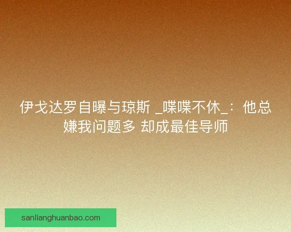 伊戈达罗自曝与琼斯 _喋喋不休_：他总嫌我问题多 却成最佳导师