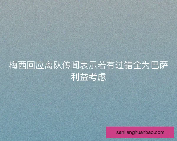 梅西回应离队传闻表示若有过错全为巴萨利益考虑