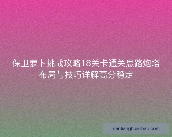 保卫萝卜挑战攻略18关卡通关思路炮塔布局与技巧详解高分稳定