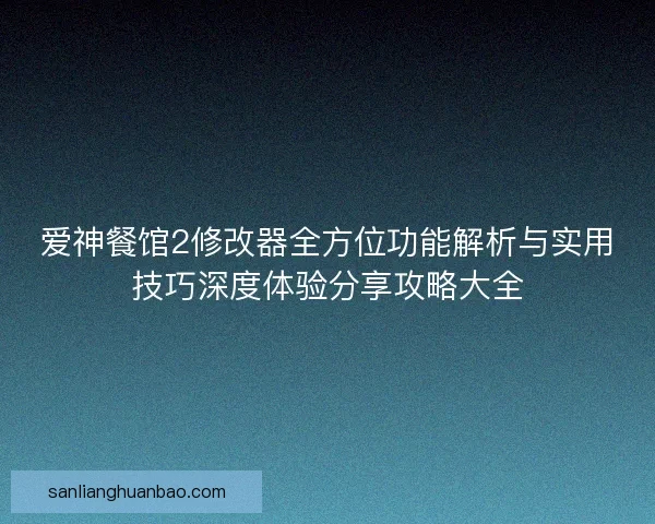 爱神餐馆2修改器全方位功能解析与实用技巧深度体验分享攻略大全