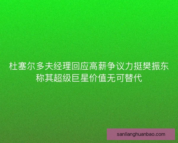 杜塞尔多夫经理回应高薪争议力挺樊振东称其超级巨星价值无可替代