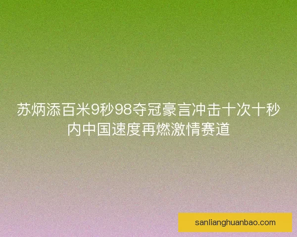 苏炳添百米9秒98夺冠豪言冲击十次十秒内中国速度再燃激情赛道