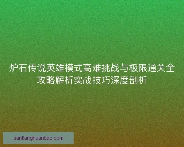 炉石传说英雄模式高难挑战与极限通关全攻略解析实战技巧深度剖析