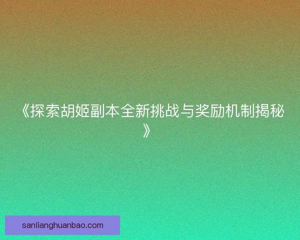 《探索胡姬副本全新挑战与奖励机制揭秘》