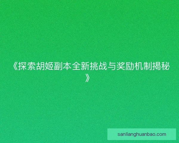 《探索胡姬副本全新挑战与奖励机制揭秘》