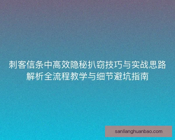刺客信条中高效隐秘扒窃技巧与实战思路解析全流程教学与细节避坑指南