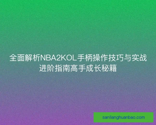 全面解析NBA2KOL手柄操作技巧与实战进阶指南高手成长秘籍