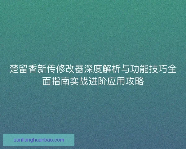 楚留香新传修改器深度解析与功能技巧全面指南实战进阶应用攻略
